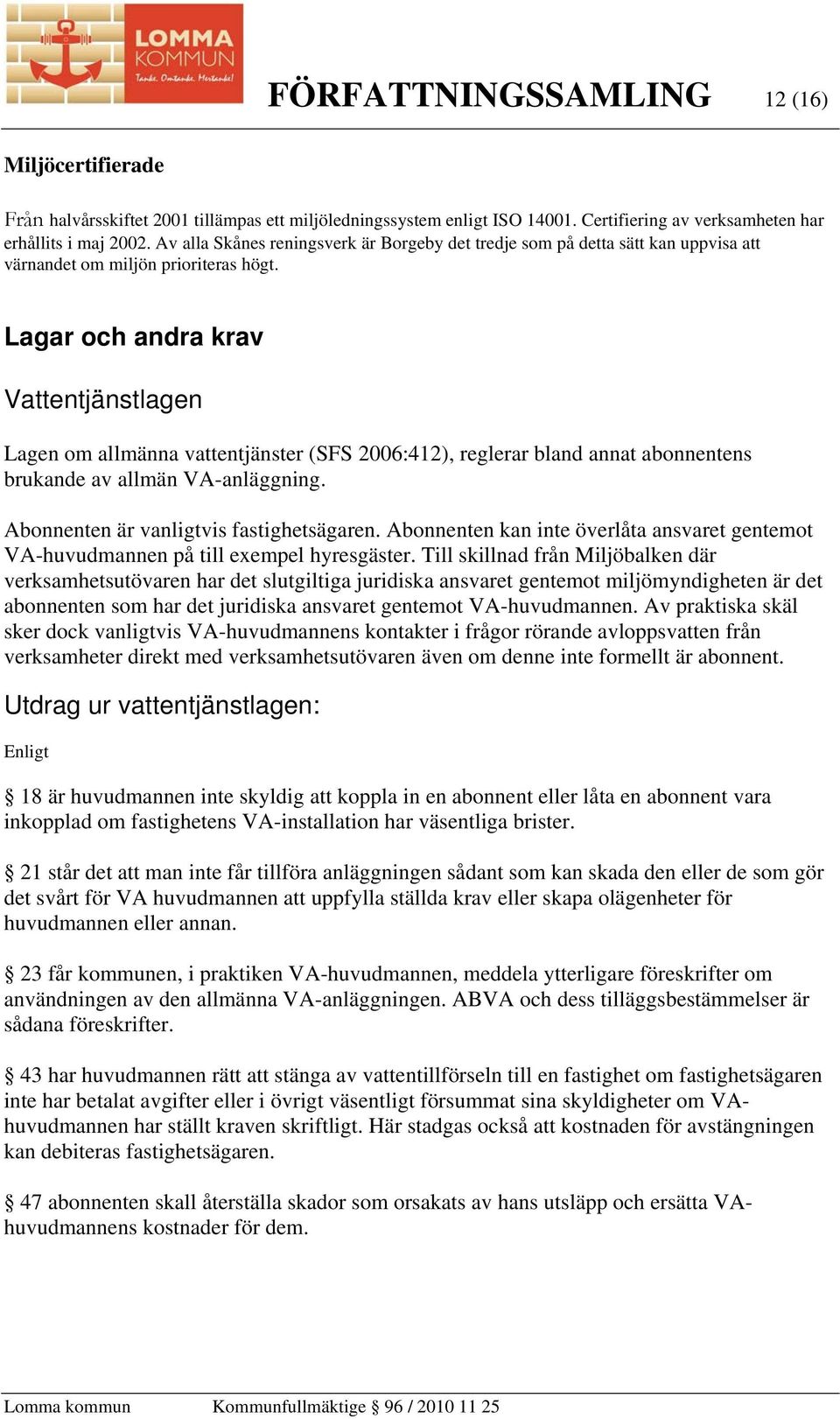 Lagar och andra krav Vattentjänstlagen Lagen om allmänna vattentjänster (SFS 2006:412), reglerar bland annat abonnentens brukande av allmän VA-anläggning. Abonnenten är vanligtvis fastighetsägaren.