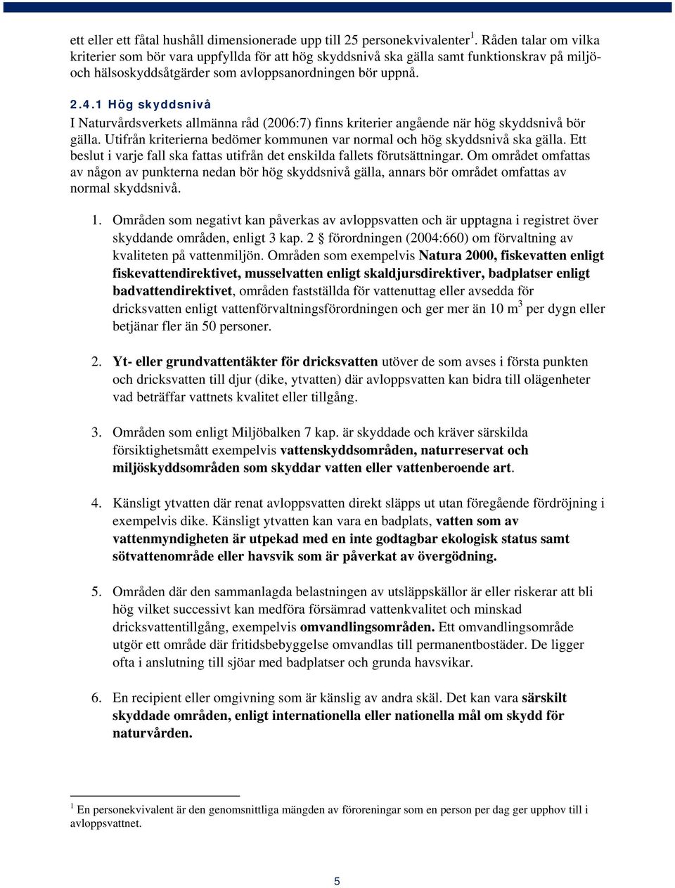 1 Hög skyddsnivå I Naturvårdsverkets allmänna råd (2006:7) finns kriterier angående när hög skyddsnivå bör gälla. Utifrån kriterierna bedömer kommunen var normal och hög skyddsnivå ska gälla.