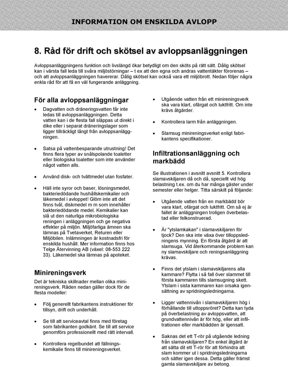 Nedan följer några enkla råd för att få en väl fungerande anläggning. För alla avloppsanläggningar Dagvatten och dräneringsvatten får inte ledas till avloppsanläggningen.