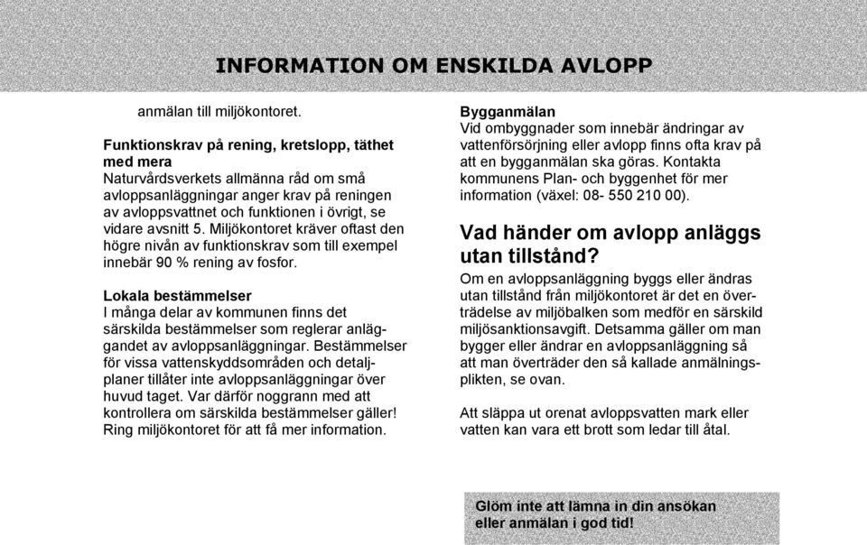 Miljökontoret kräver oftast den högre nivån av funktionskrav som till exempel innebär 90 % rening av fosfor.