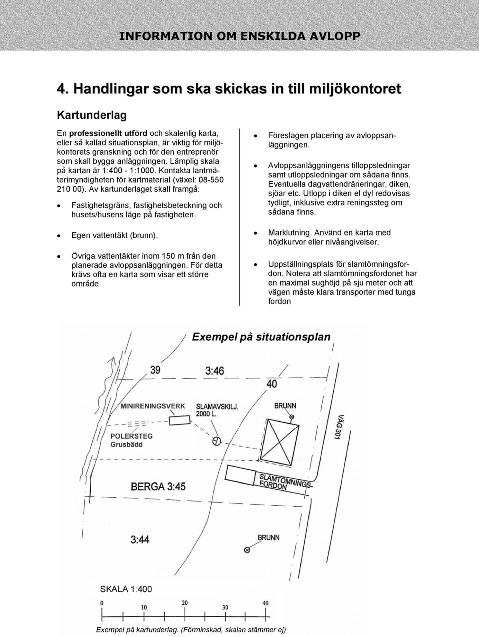 Av kartunderlaget skall framgå: Fastighetsgräns, fastighetsbeteckning och husets/husens läge på fastigheten. Egen vattentäkt (brunn).