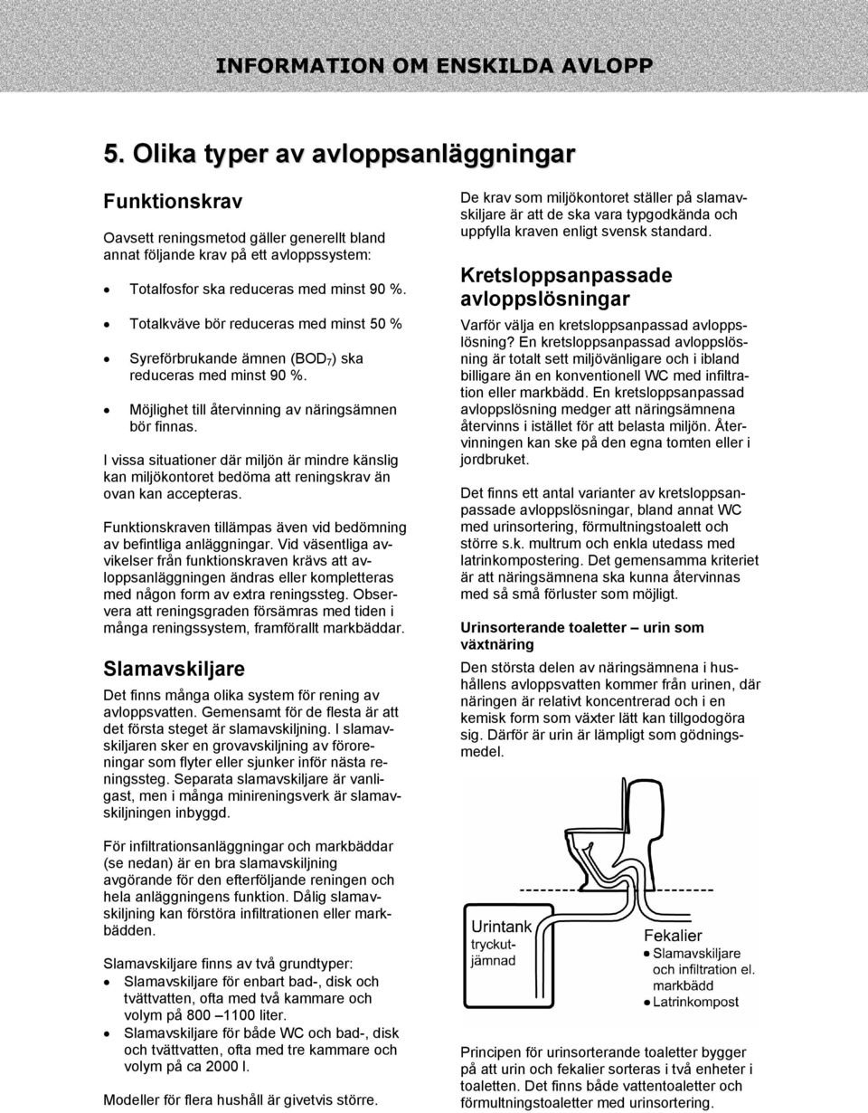 I vissa situationer där miljön är mindre känslig kan miljökontoret bedöma att reningskrav än ovan kan accepteras. Funktionskraven tillämpas även vid bedömning av befintliga anläggningar.