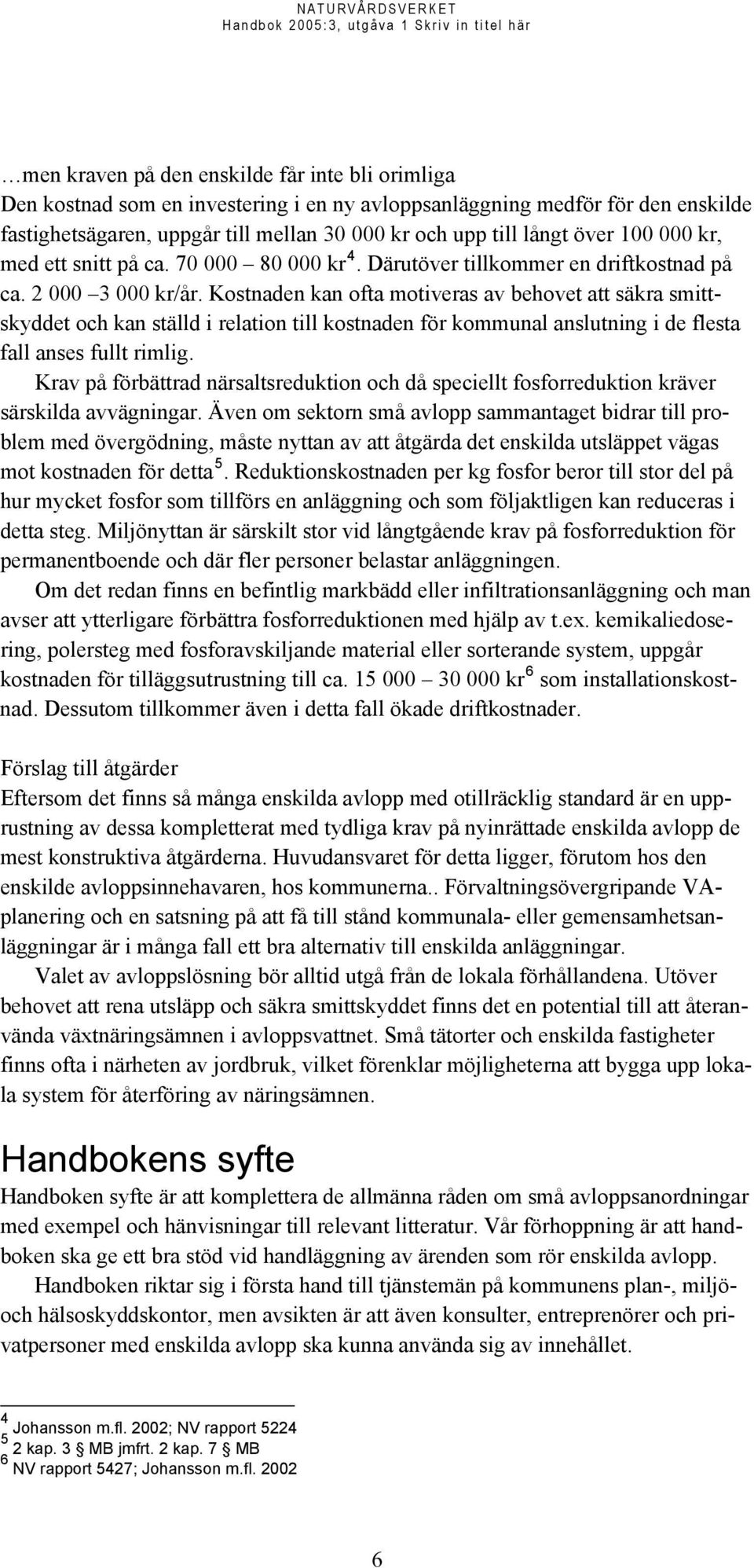 Kostnaden kan ofta motiveras av behovet att säkra smittskyddet och kan ställd i relation till kostnaden för kommunal anslutning i de flesta fall anses fullt rimlig.