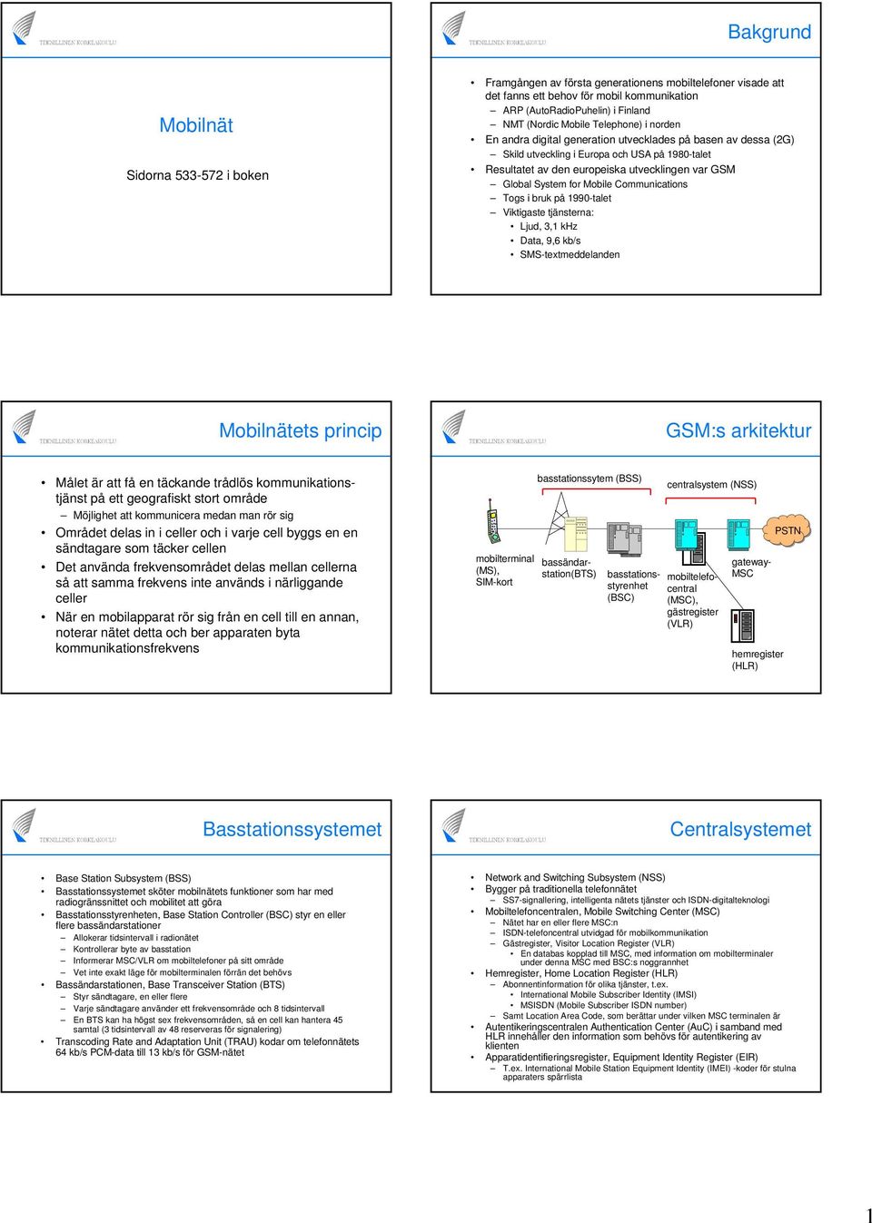 Mobile Communications Togs i bruk på 1990-talet Viktigaste tjänsterna: Ljud, 3,1 khz Data, 9,6 kb/s SMS-textmeddelanden Mobilnätets princip GSM:s arkitektur Målet är att få en täckande trådlös