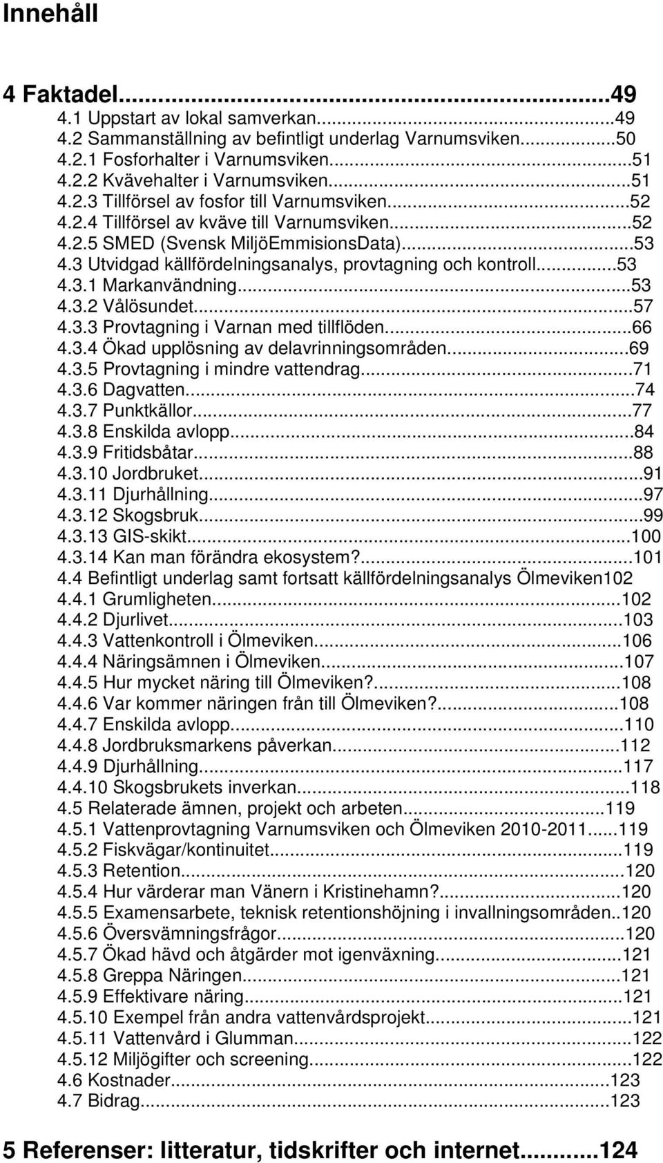 ..57 4.3.3 Provtagning i Varnan med tillflöden...66 4.3.4 Ökad upplösning av delavrinningsområden...69 4.3.5 Provtagning i mindre vattendrag...71 4.3.6 Dagvatten...74 4.3.7 Punktkällor...77 4.3.8 Enskilda avlopp.