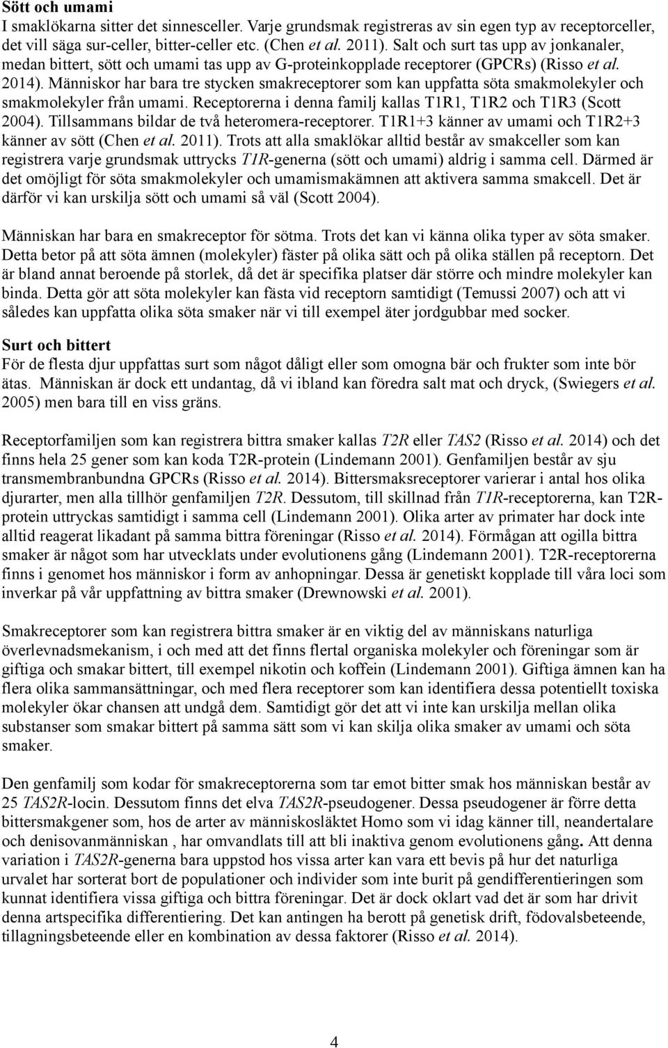 Människor har bara tre stycken smakreceptorer som kan uppfatta söta smakmolekyler och smakmolekyler från umami. Receptorerna i denna familj kallas T1R1, T1R2 och T1R3 (Scott 2004).
