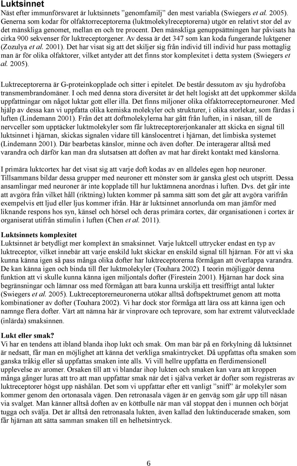 Den mänskliga genuppsättningen har påvisats ha cirka 900 sekvenser för luktreceptorgener. Av dessa är det 347 som kan koda fungerande luktgener (Zozulya et al. 2001).