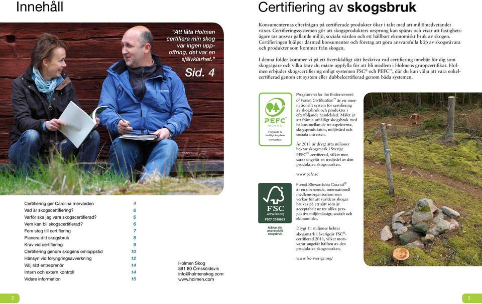 Certifieringssystemen gör att skogsprodukters ursprung kan spåras och visar att fastighetsägare tar ansvar gällande miljö, sociala värden och ett hållbart ekonomiskt bruk av skogen.