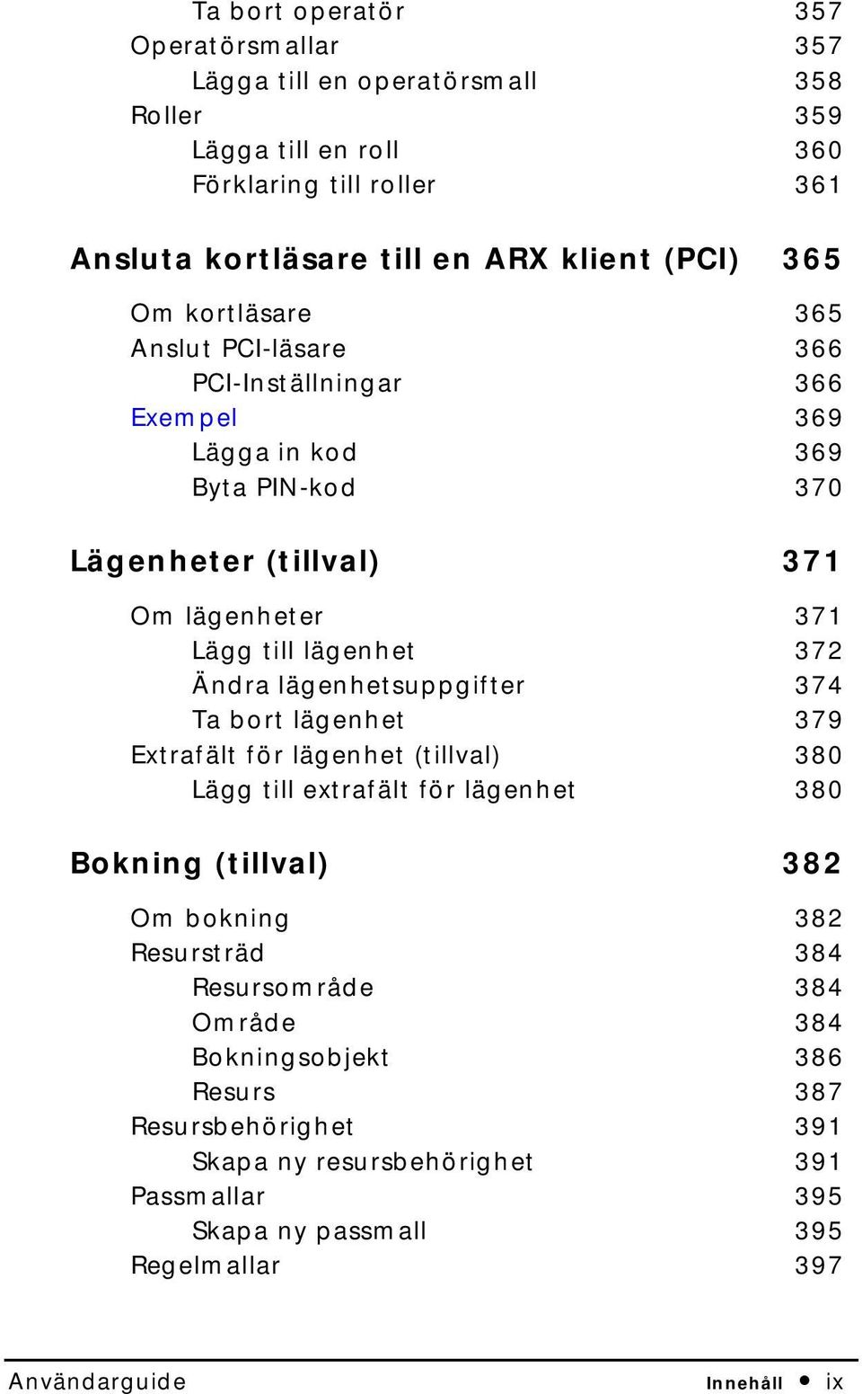 Ändra lägenhetsuppgifter Ta bort lägenhet Extrafält för lägenhet (tillval) Lägg till extrafält för lägenhet Bokning (tillval) 371 372 374 379 380 380 382 Om bokning Resursträd