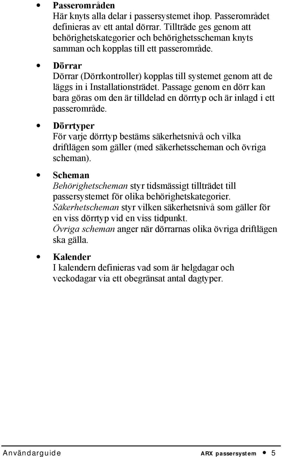 Dörrar Dörrar (Dörrkontroller) kopplas till systemet genom att de läggs in i Installationsträdet. Passage genom en dörr kan bara göras om den är tilldelad en dörrtyp och är inlagd i ett passerområde.