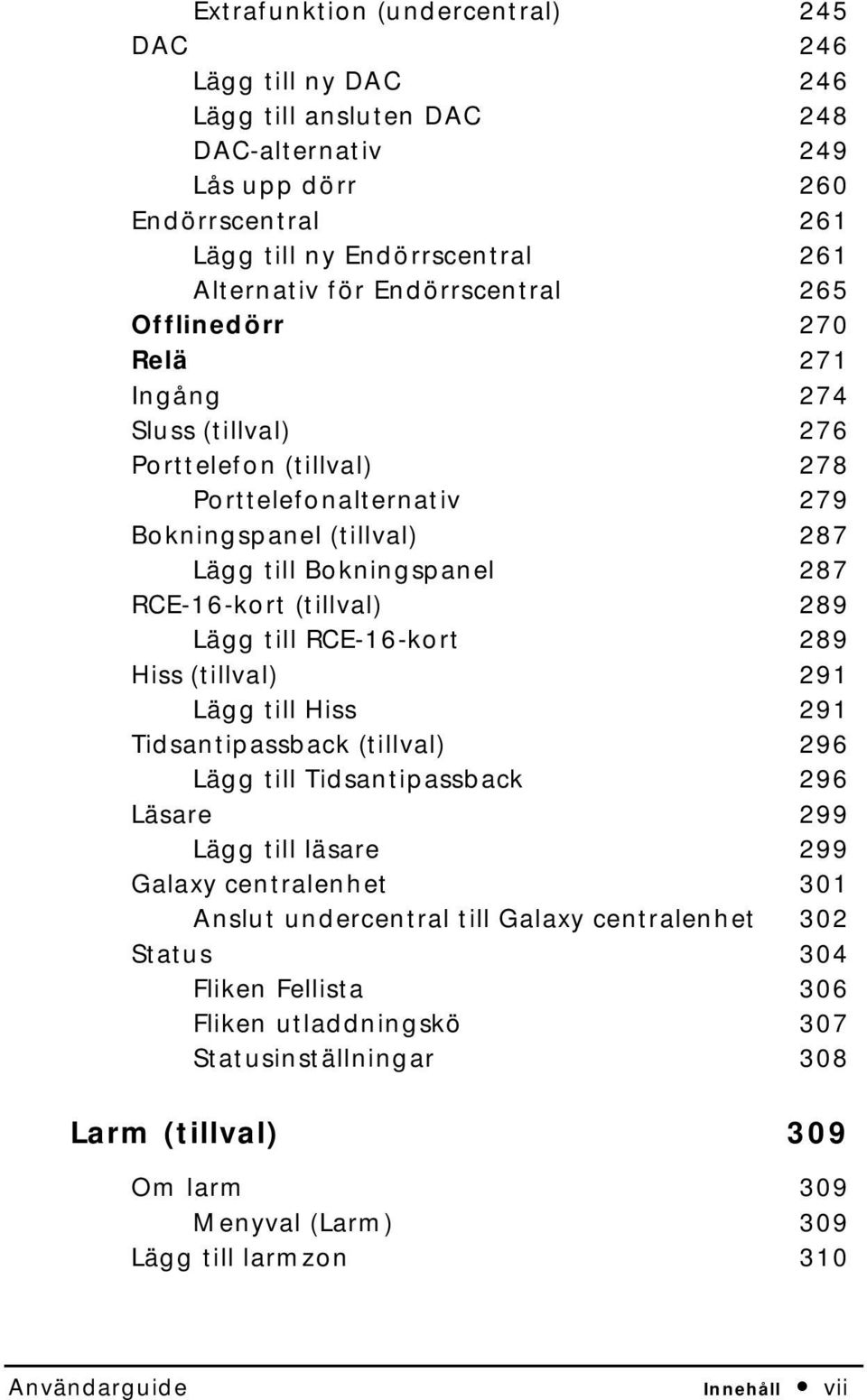 (tillval) Lägg till Tidsantipassback Läsare Lägg till läsare Galaxy centralenhet Anslut undercentral till Galaxy centralenhet Status Fliken Fellista Fliken utladdningskö Statusinställningar Larm