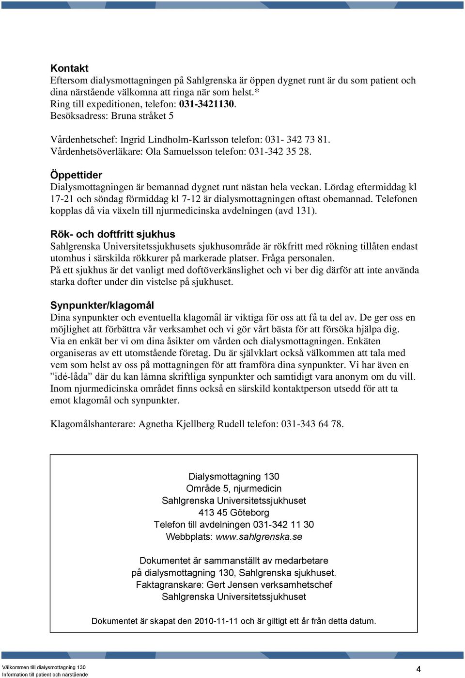 Öppettider Dialysmottagningen är bemannad dygnet runt nästan hela veckan. Lördag eftermiddag kl 17-21 och söndag förmiddag kl 7-12 är dialysmottagningen oftast obemannad.