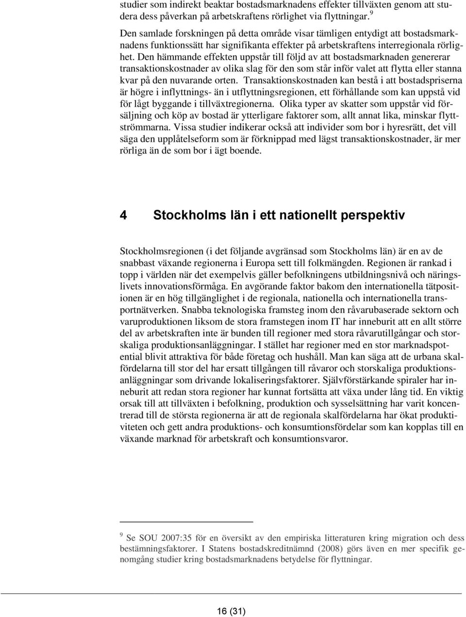 Den hämmande effekten uppstår till följd av att bostadsmarknaden genererar transaktionskostnader av olika slag för den som står inför valet att flytta eller stanna kvar på den nuvarande orten.