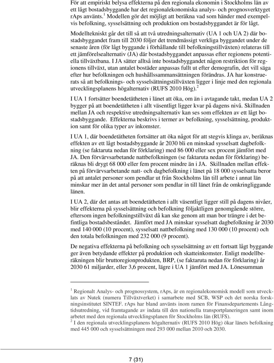 Modelltekniskt går det till så att två utredningsalternativ (UA 1 och UA 2) där bostadsbyggandet fram till 2030 följer det trendmässigt verkliga byggandet under de senaste åren (för lågt byggande i