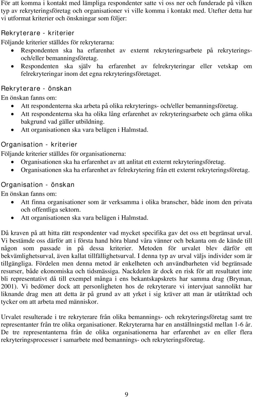 på rekryteringsoch/eller bemanningsföretag. Respondenten ska själv ha erfarenhet av felrekryteringar eller vetskap om felrekryteringar inom det egna rekryteringsföretaget.