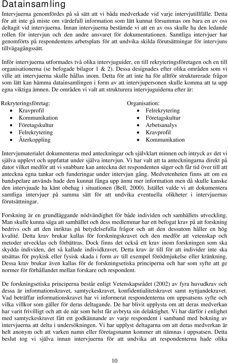 Innan intervjuerna bestämde vi att en av oss skulle ha den ledande rollen för intervjun och den andre ansvaret för dokumentationen.