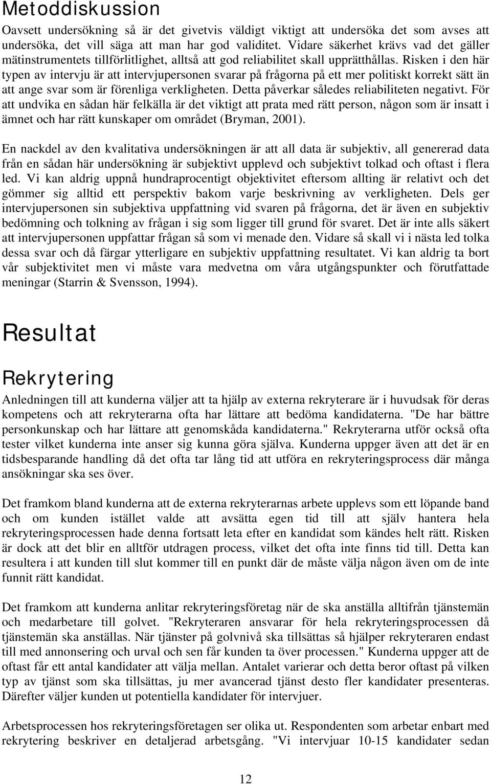 Risken i den här typen av intervju är att intervjupersonen svarar på frågorna på ett mer politiskt korrekt sätt än att ange svar som är förenliga verkligheten.