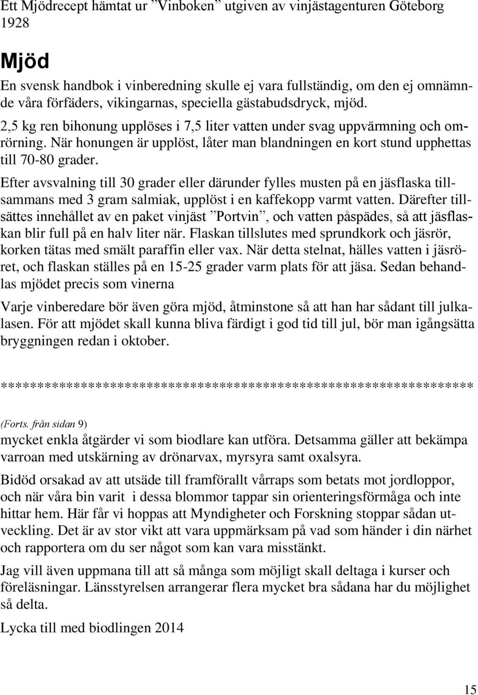 Efter avsvalning till 30 grader eller därunder fylles musten på en jäsflaska tillsammans med 3 gram salmiak, upplöst i en kaffekopp varmt vatten.