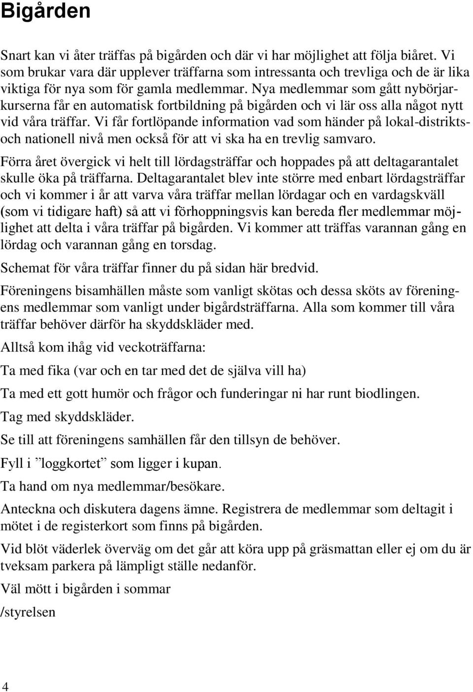 Nya medlemmar som gått nybörjarkurserna får en automatisk fortbildning på bigården och vi lär oss alla något nytt vid våra träffar.