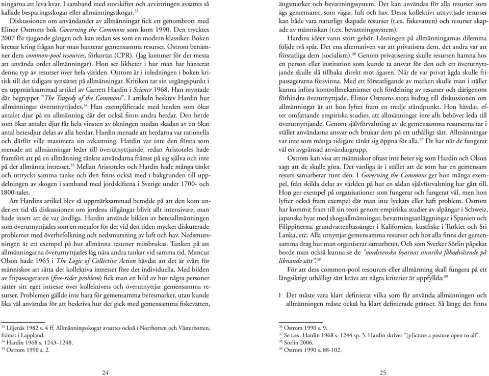 Den trycktes 2007 för tjugonde gången och kan redan ses som en modern klassiker. Boken kretsar kring frågan hur man hanterar gemensamma resurser.