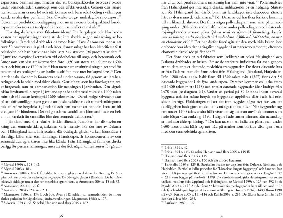 66 Genom en produktionsomläggning mot mera extensiv boskapsskötsel kunde exporten öka trots att totalproduktionen i samhället minskade. 67 Hur slog då krisen mot fäbodområdena?