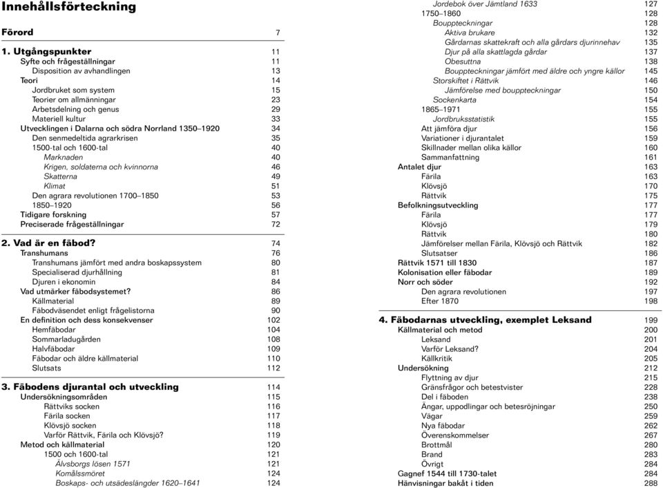 i Dalarna och södra Norrland 1350 1920 34 Den senmedeltida agrarkrisen 35 1500-tal och 1600-tal 40 Marknaden 40 Krigen, soldaterna och kvinnorna 46 Skatterna 49 Klimat 51 Den agrara revolutionen 1700