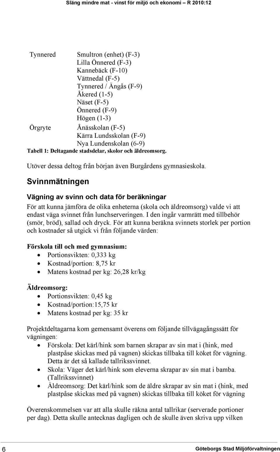 Svinnmätningen Vägning av svinn och data för beräkningar För att kunna jämföra de olika enheterna (skola och äldreomsorg) valde vi att endast väga svinnet från lunchserveringen.