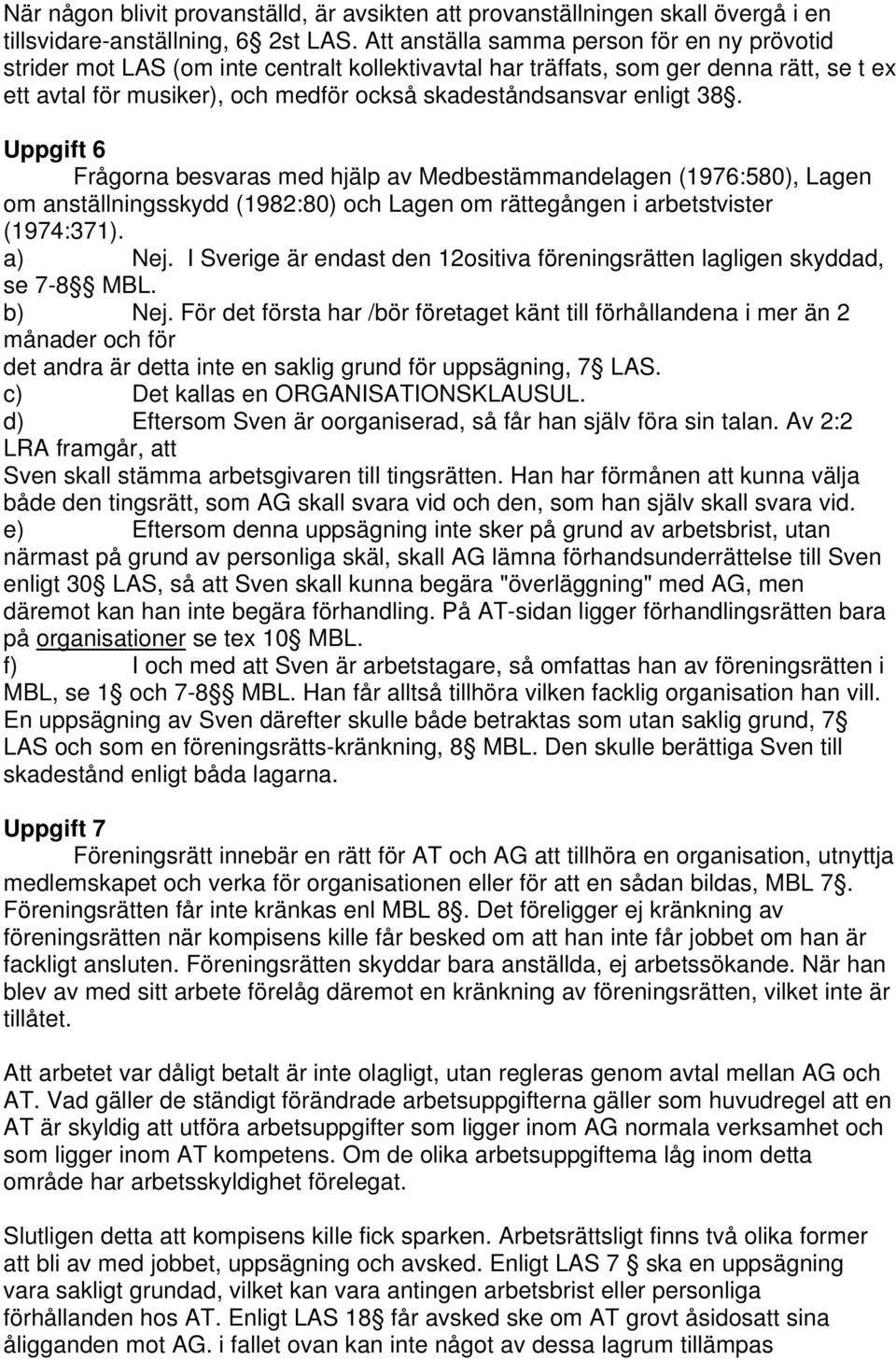 enligt 38. Uppgift 6 Frågorna besvaras med hjälp av Medbestämmandelagen (1976:580), Lagen om anställningsskydd (1982:80) och Lagen om rättegången i arbetstvister (1974:371). a) Nej.