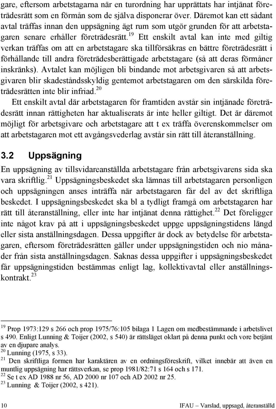 19 Ett enskilt avtal kan inte med giltig verkan träffas om att en arbetstagare ska tillförsäkras en bättre företrädesrätt i förhållande till andra företrädesberättigade arbetstagare (så att deras