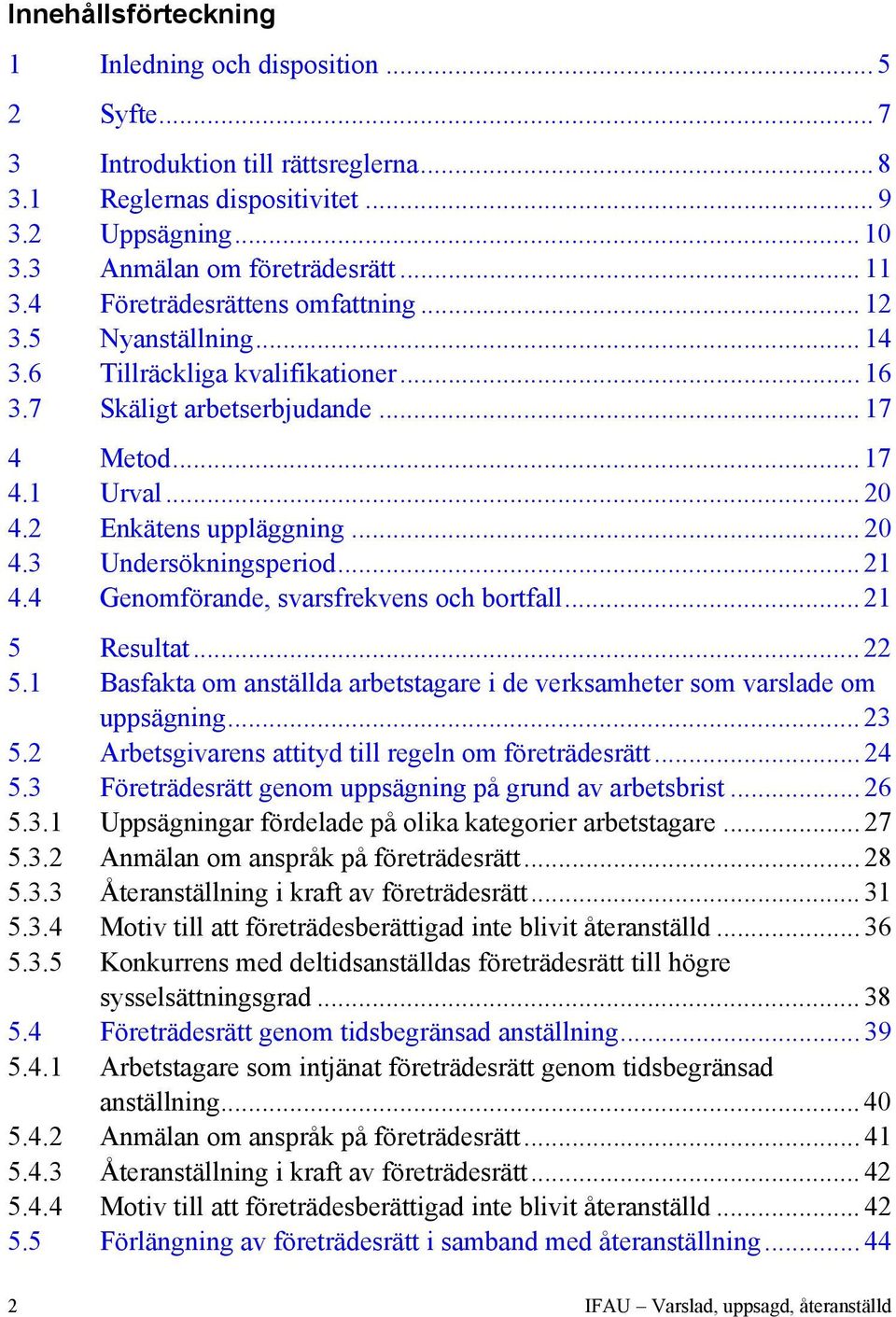 ..21 4.4 Genomförande, svarsfrekvens och bortfall...21 5 Resultat...22 5.1 Basfakta om anställda arbetstagare i de verksamheter som varslade om uppsägning...23 5.