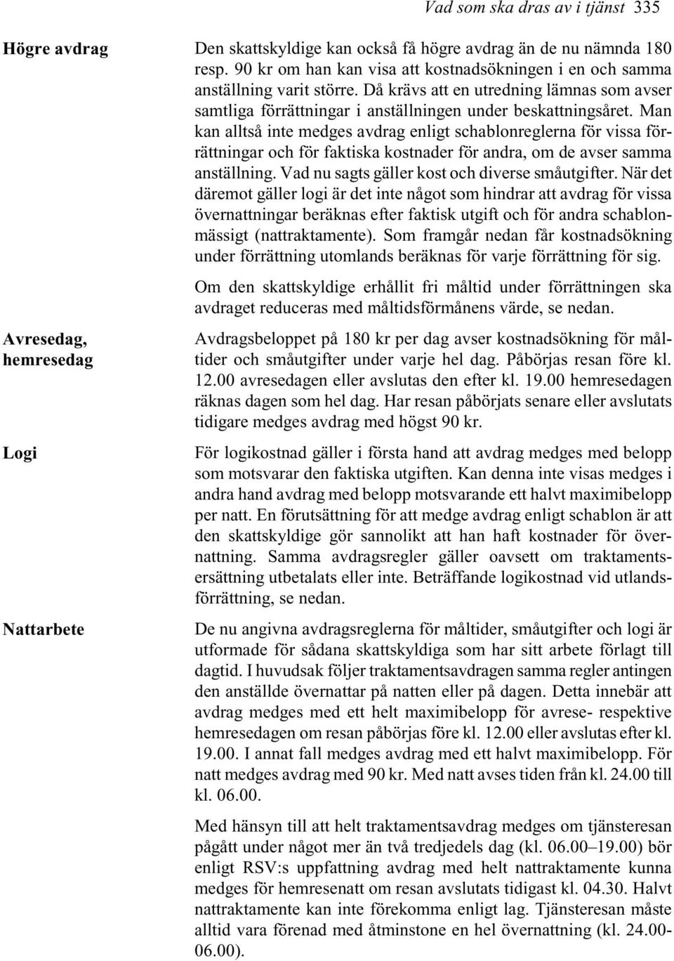 Man kan alltså inte medges avdrag enligt schablonreglerna för vissa förrättningar och för faktiska kostnader för andra, om de avser samma anställning. Vad nu sagts gäller kost och diverse småutgifter.