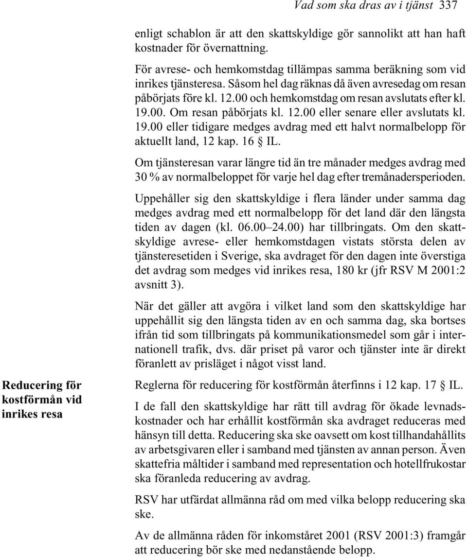 19.00. Om resan påbörjats kl. 12.00 eller senare eller avslutats kl. 19.00 eller tidigare medges avdrag med ett halvt normalbelopp för aktuellt land, 12 kap. 16 IL.