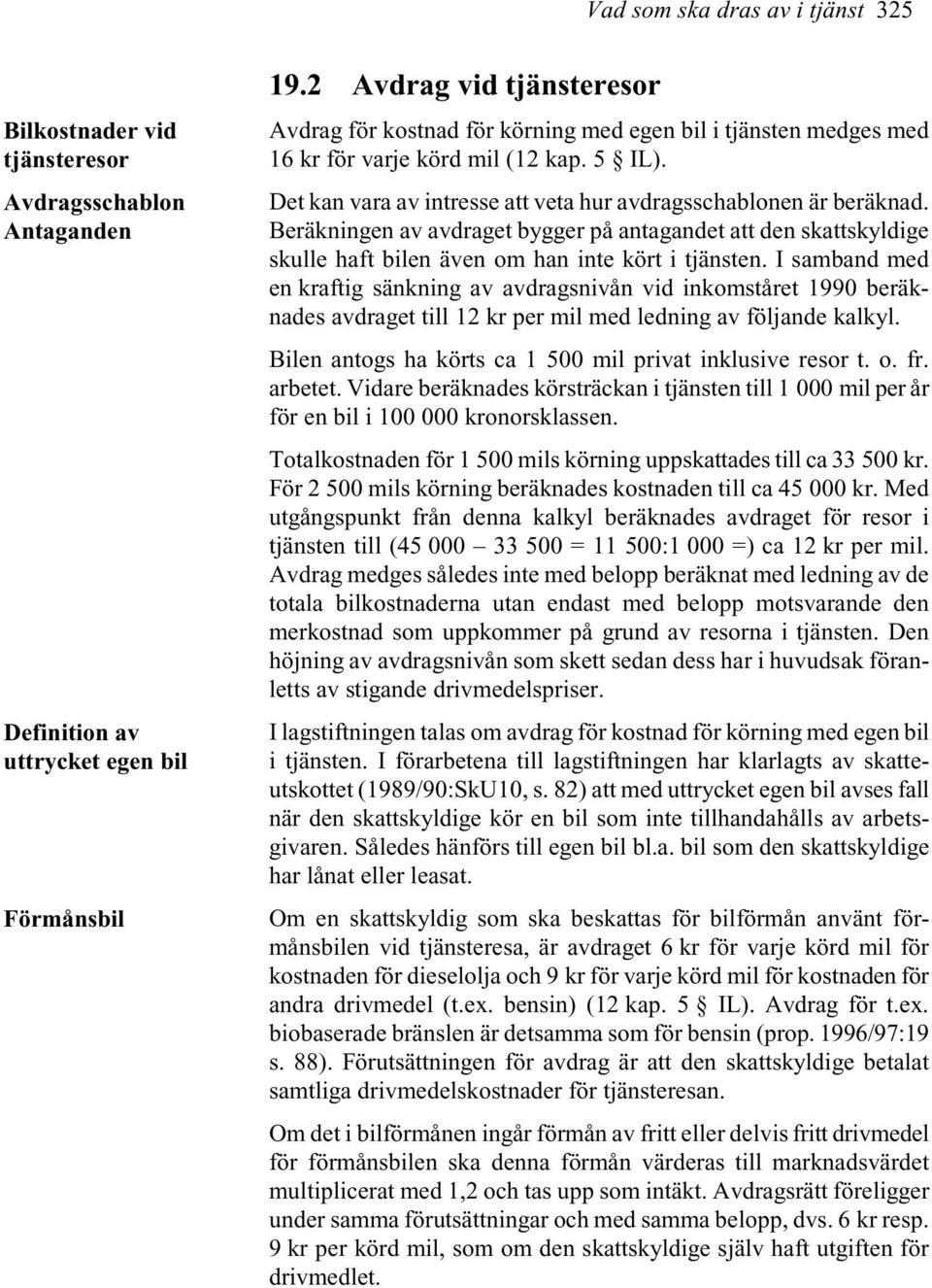 Det kan vara av intresse att veta hur avdragsschablonen är beräknad. Beräkningen av avdraget bygger på antagandet att den skattskyldige skulle haft bilen även om han inte kört i tjänsten.