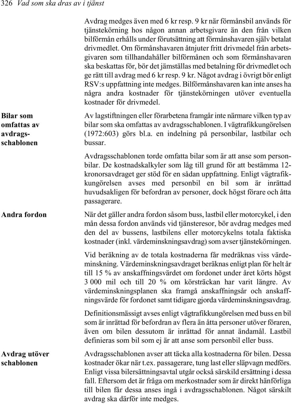 Om förmånshavaren åtnjuter fritt drivmedel från arbetsgivaren som tillhandahåller bilförmånen och som förmånshavaren ska beskattas för, bör det jämställas med betalning för drivmedlet och ge rätt