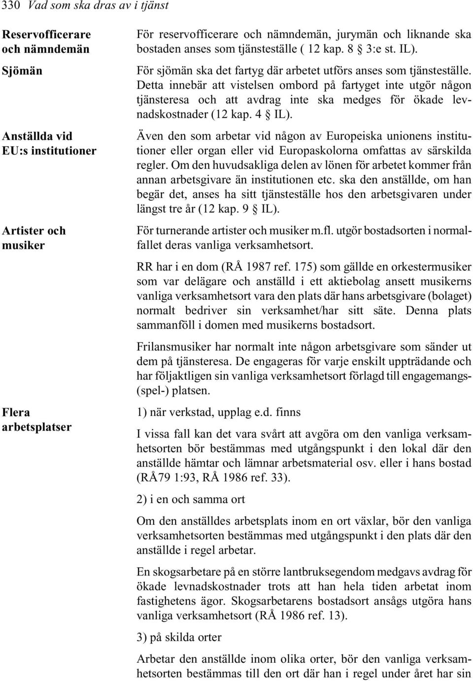 Detta innebär att vistelsen ombord på fartyget inte utgör någon tjänsteresa och att avdrag inte ska medges för ökade levnadskostnader (12 kap. 4 IL).