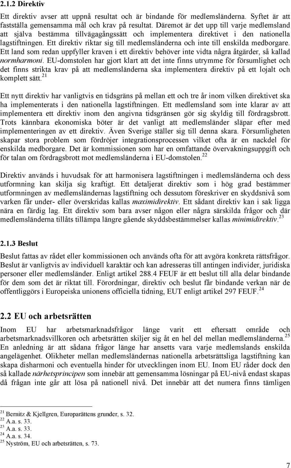 Ett direktiv riktar sig till medlemsländerna och inte till enskilda medborgare. Ett land som redan uppfyller kraven i ett direktiv behöver inte vidta några åtgärder, så kallad normharmoni.