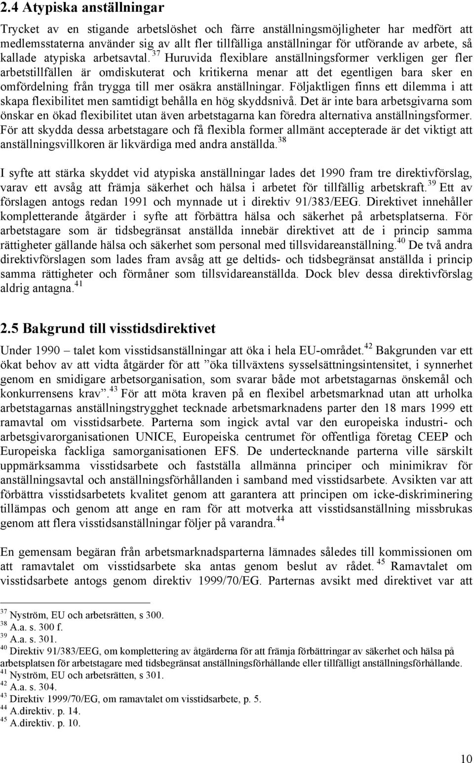 37 Huruvida flexiblare anställningsformer verkligen ger fler arbetstillfällen är omdiskuterat och kritikerna menar att det egentligen bara sker en omfördelning från trygga till mer osäkra