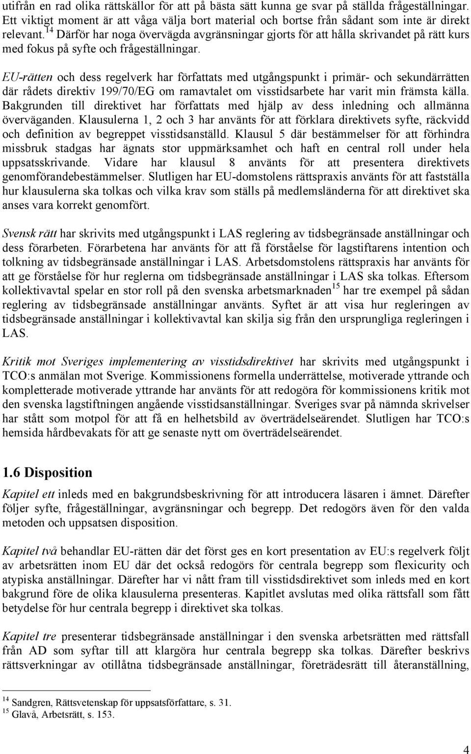 EU-rätten och dess regelverk har författats med utgångspunkt i primär- och sekundärrätten där rådets direktiv 199/70/EG om ramavtalet om visstidsarbete har varit min främsta källa.