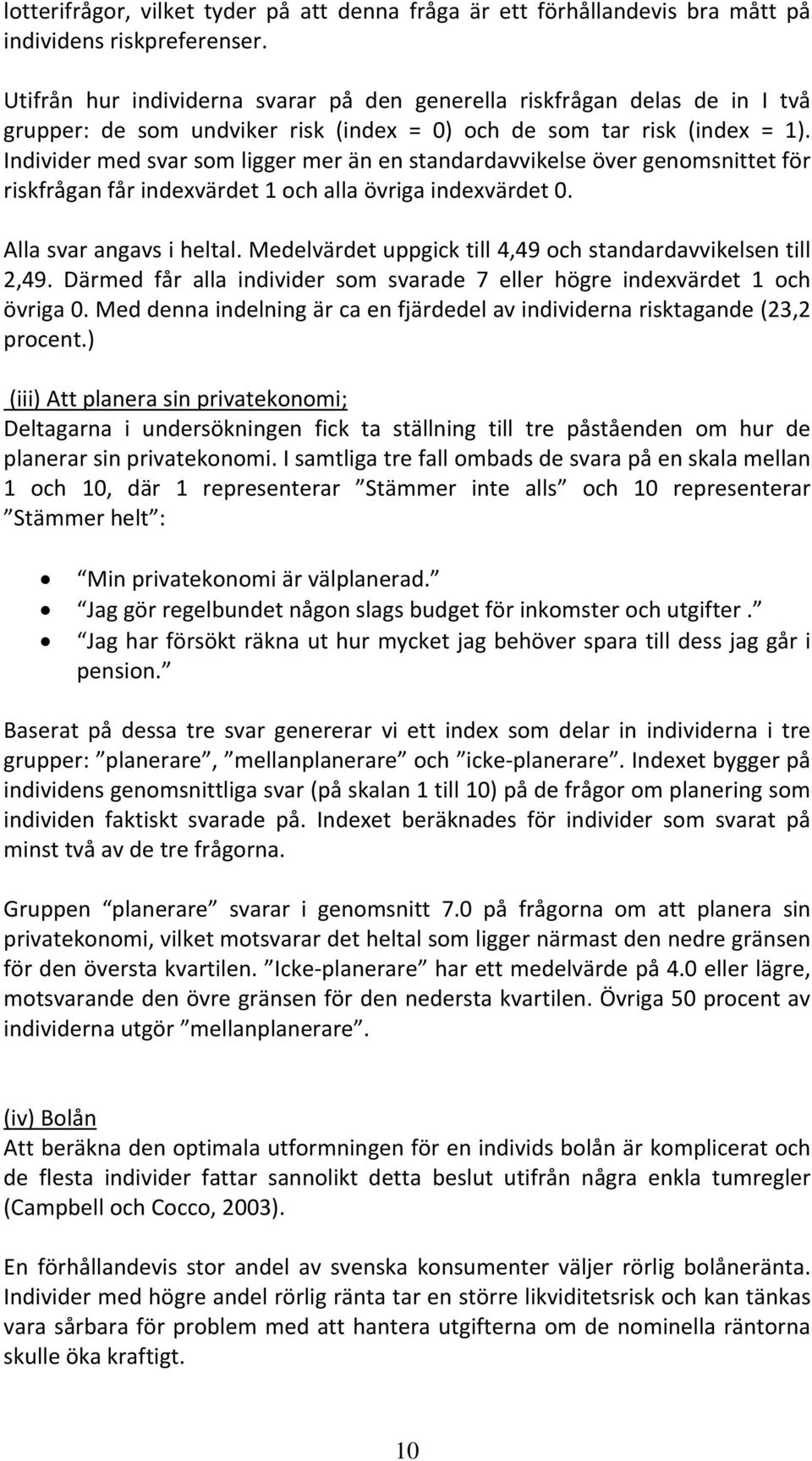 Individer med svar som ligger mer än en standardavvikelse över genomsnittet för riskfrågan får indexvärdet 1 och alla övriga indexvärdet 0. Alla svar angavs i heltal.