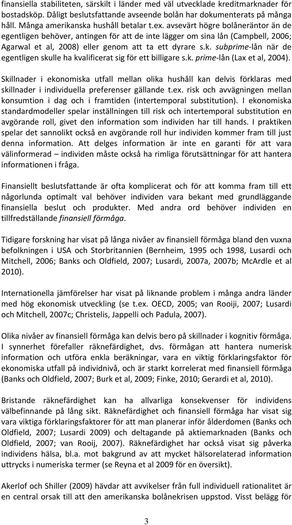 avsevärt högre bolåneräntor än de egentligen behöver, antingen för att de inte lägger om sina lån (Campbell, 2006; Agarwal et al, 2008) eller genom att ta ett dyrare s.k.