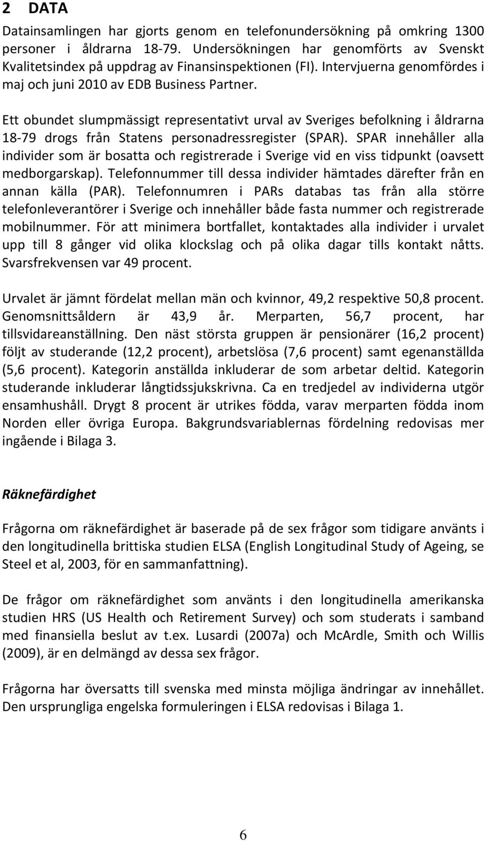 Ett obundet slumpmässigt representativt urval av Sveriges befolkning i åldrarna 18 79 drogs från Statens personadressregister (SPAR).