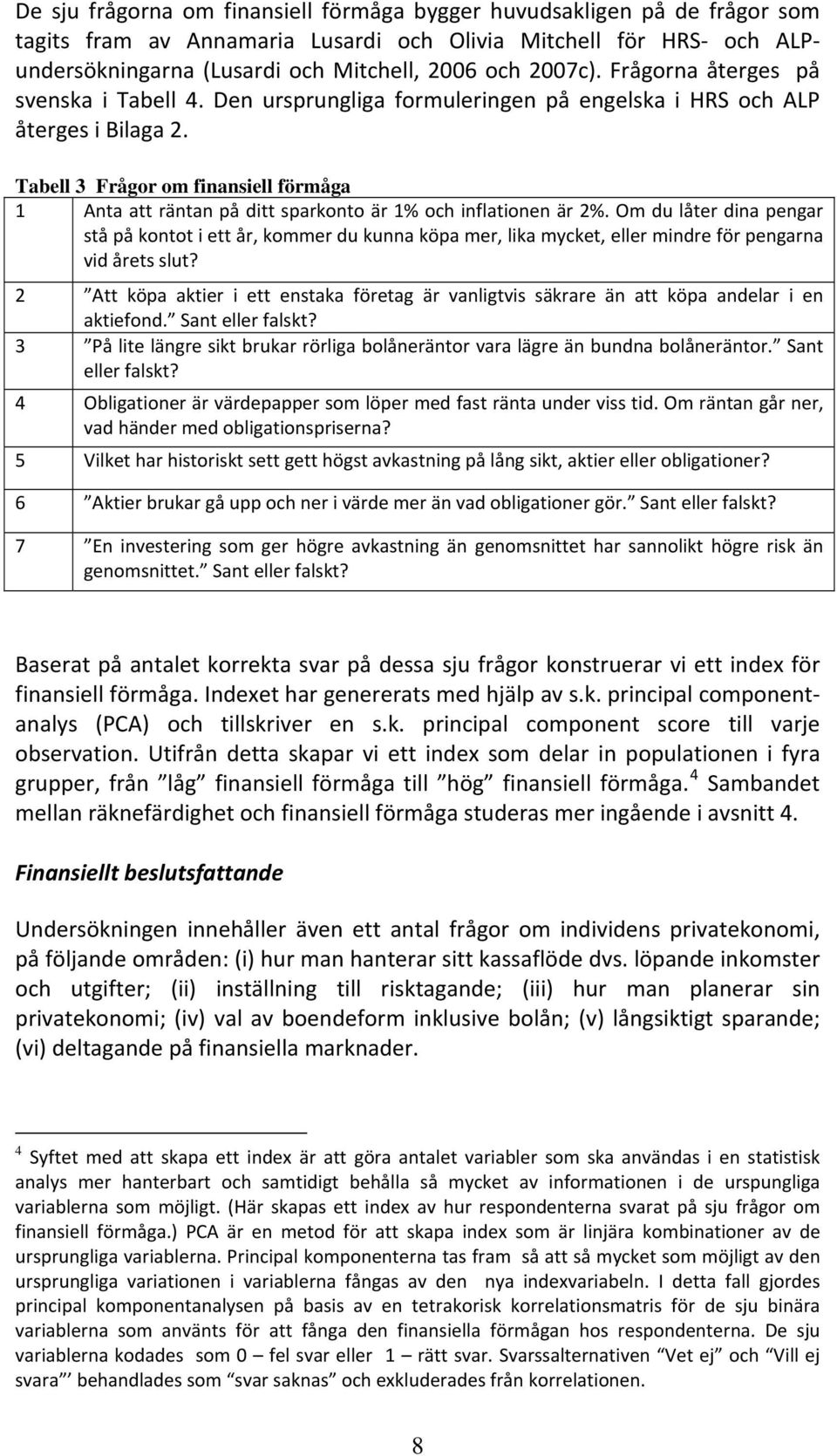 Tabell 3 Frågor om finansiell förmåga 1 Anta att räntan på ditt sparkonto är 1% och inflationen är 2%.