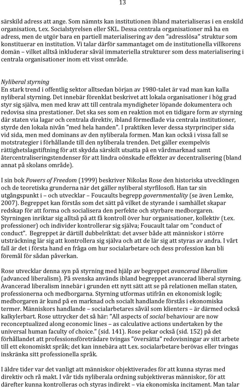 Vi talar därför sammantaget om de institutionella villkorens domän vilket alltså inkluderar såväl immateriella strukturer som dess materialisering i centrala organisationer inom ett visst område.