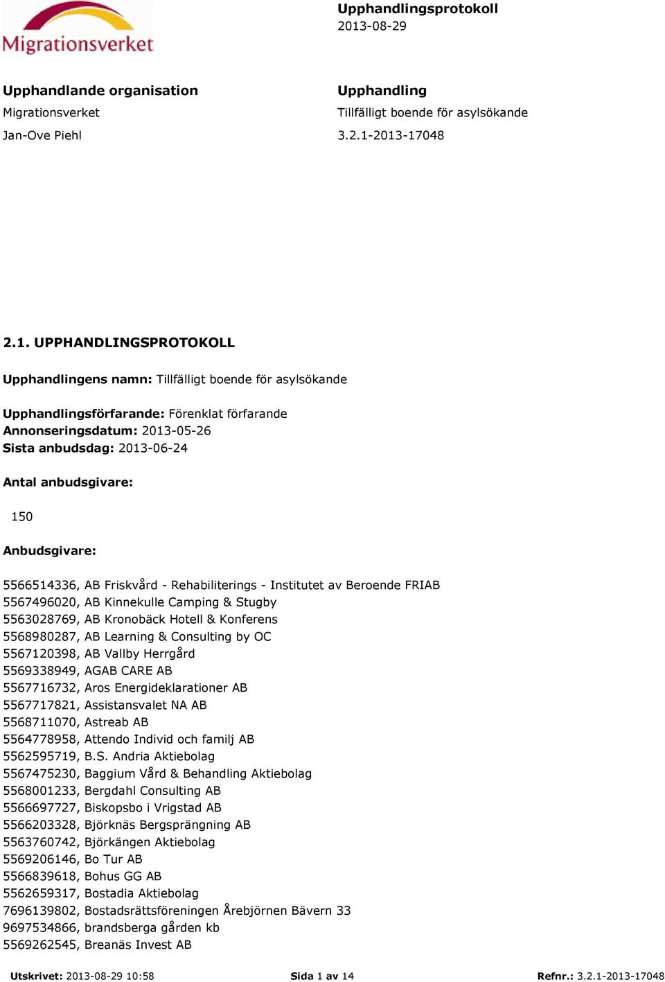 2013-17048 2.1. UPPHANDLINGSPROTOKOLL Upphandlingens namn: Tillfälligt boende för asylsökande Upphandlingsförfarande: Förenklat förfarande Annonseringsdatum: 2013-05-26 Sista anbudsdag: 2013-06-24