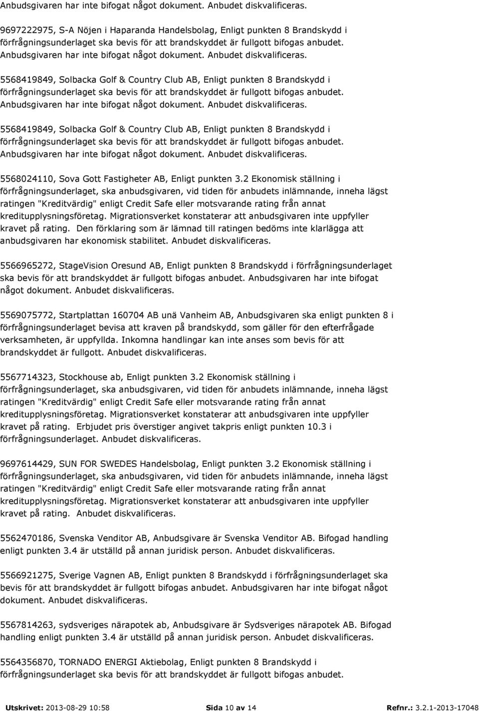 Den förklaring som är lämnad till ratingen bedöms inte klarlägga att anbudsgivaren har ekonomisk stabilitet. Anbudet diskvalificeras.