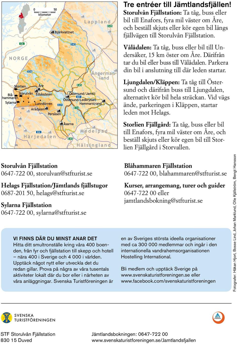 Vålådalen: Ta tåg, buss eller bil till Undersåker, 15 km öster om Åre. Därifrån tar du bil eller buss till Vålådalen. Parkera din bil i anslutning till där leden startar.