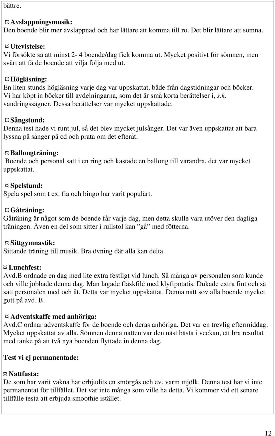 Vi har köpt in böcker till avdelningarna, som det är små korta berättelser i, s.k. vandringssägner. Dessa berättelser var mycket uppskattade.