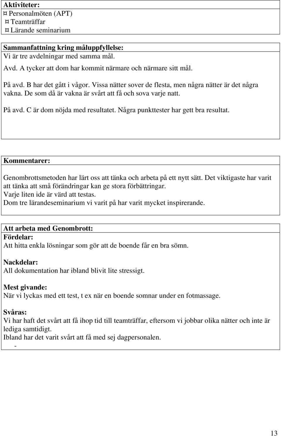 Några punkttester har gett bra resultat. Kommentarer: Genombrottsmetoden har lärt oss att tänka och arbeta på ett nytt sätt.