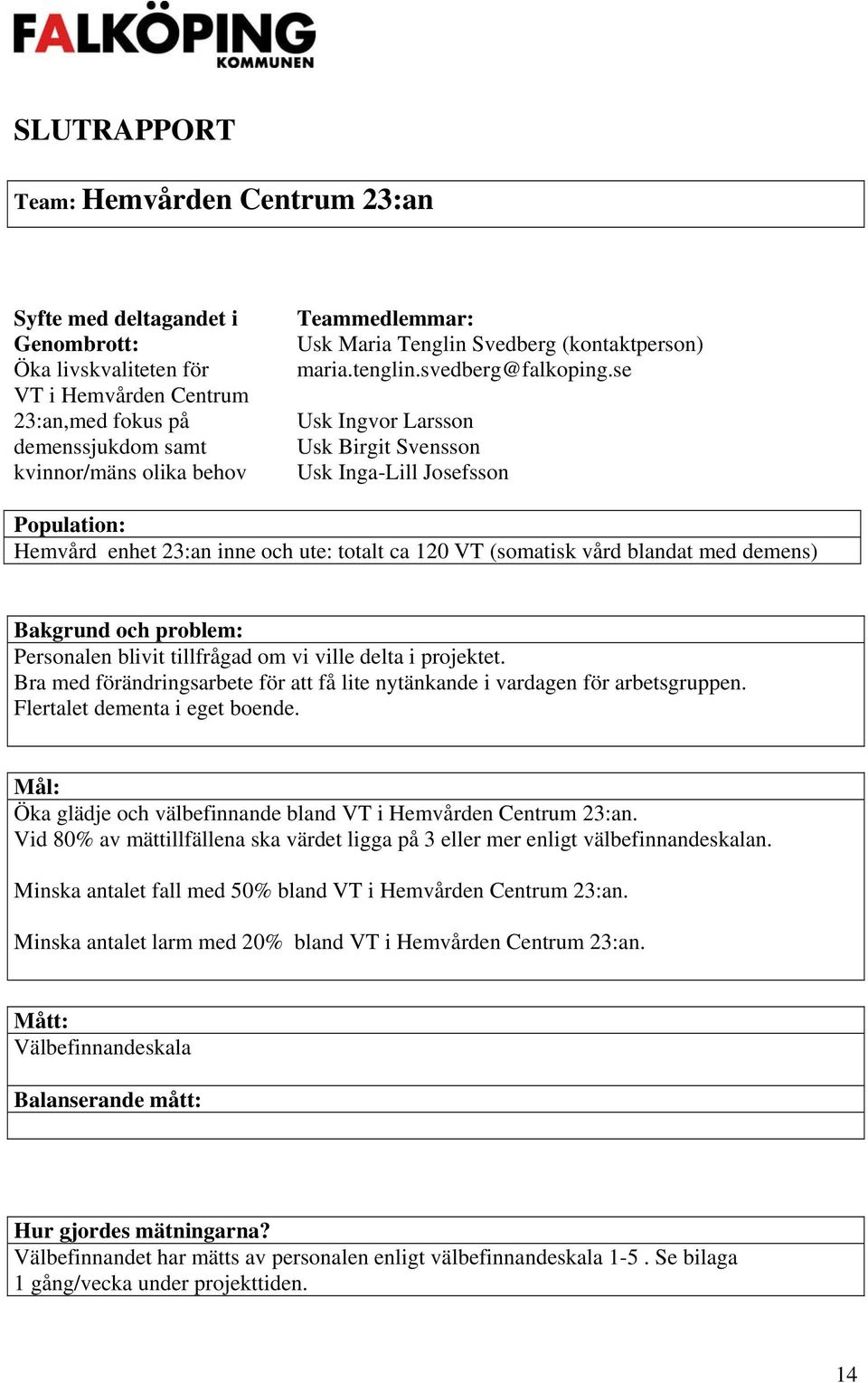 se Usk Ingvor Larsson Usk Birgit Svensson Usk Inga-Lill Josefsson Population: Hemvård enhet 23:an inne och ute: totalt ca 120 VT (somatisk vård blandat med demens) Bakgrund och problem: Personalen