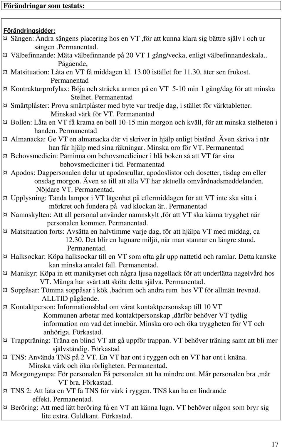 Permanentad Kontrakturprofylax: Böja och sträcka armen på en VT 5-10 min 1 gång/dag för att minska Stelhet.